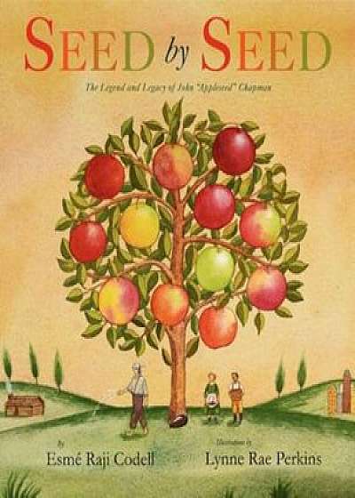 Seed by Seed: The Legend and Legacy of John 'Appleseed' Chapman, Hardcover/Esme Raji Codell