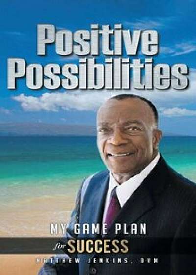 Positive Possibilities: My Game Plan for Success, Hardcover/Matthew Jenkins DVM