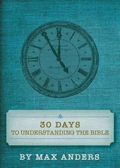 Thirty Days to Understanding the Bible, Paperback/Max Anders