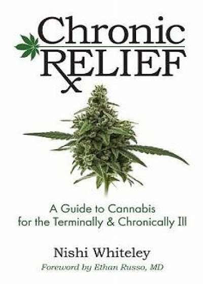 Chronic Relief: A Guide to Cannabis for the Terminally & Chronically Ill, Paperback/Nishi Whiteley