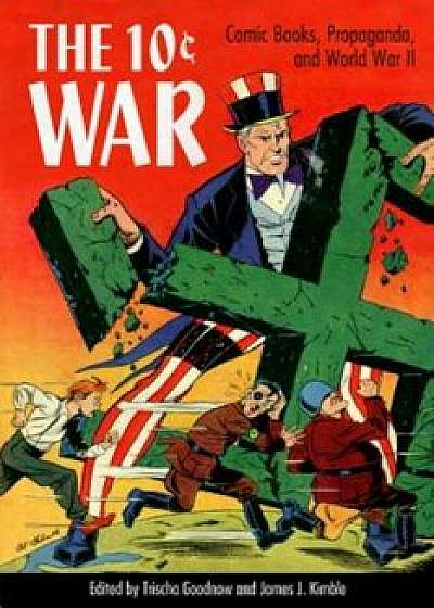 The 10 Cent War: Comic Books, Propaganda, and World War II, Hardcover/Trischa Goodnow