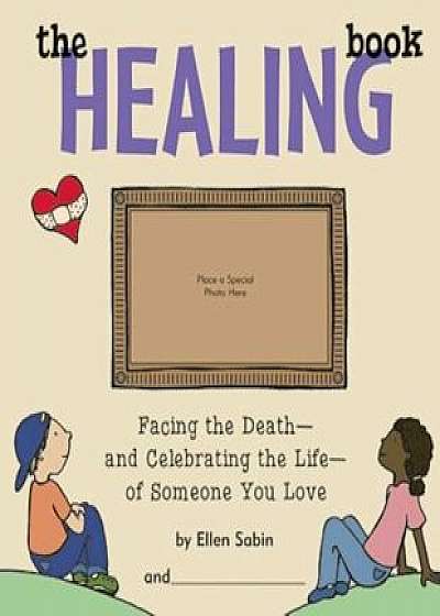 The Healing Book: Facing the Death-And Celebrating the Life-Of Someone You Love, Hardcover/Ellen Sabin