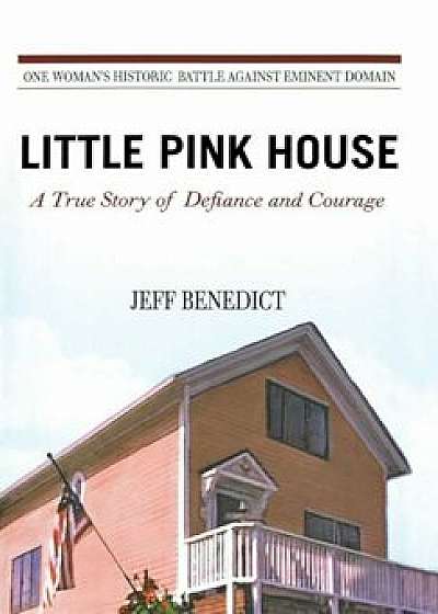 Little Pink House: A True Story of Defiance and Courage, Hardcover/Jeff Benedict