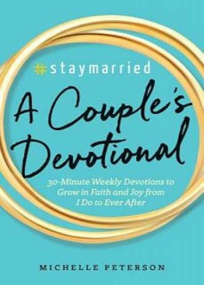 'Staymarried: A Couples Devotional: 30-Minute Weekly Devotions to Grow in Faith and Joy from I Do to Ever After, Paperback/Michelle Peterson