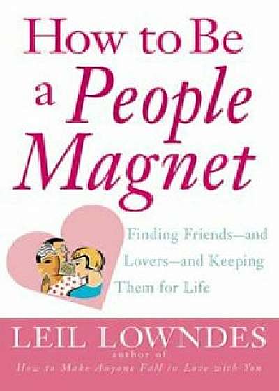 How to Be a People Magnet: Finding Friends--And Lovers--And Keeping Them for Life, Paperback/Leil Lowndes