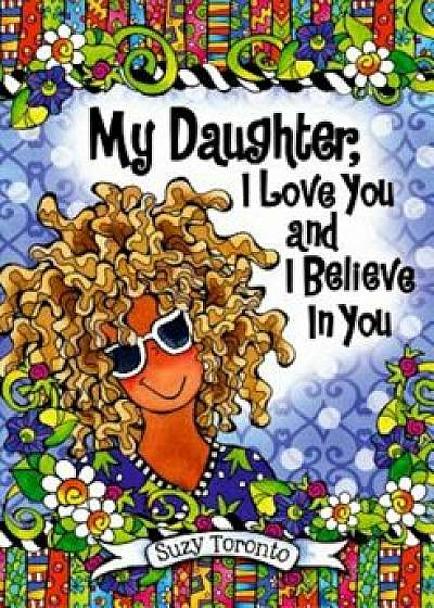 My Daughter, I Love You and I Believe in You, Hardcover/Suzy Toronto