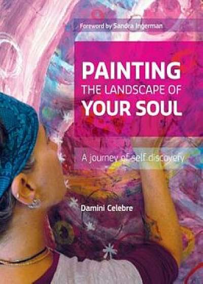 Painting the Landscape of Your Soul: A Journey of Self Discovery, Paperback/Damini Celebre