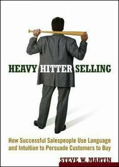 Heavy Hitter Selling: How Successful Salespeople Use Language and Intuition to Persuade Customers to Buy/Steve W. Martin