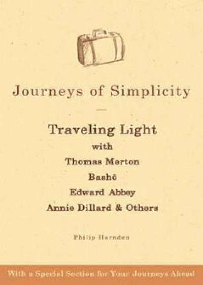 Journeys of Simplicity: Traveling Light with Thomas Merton, Basho, Edward Abbey, Annie Dillard & Others, Paperback/Philip Harnden