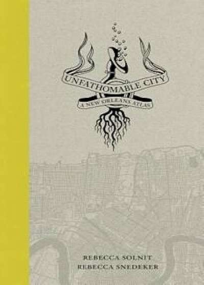 Unfathomable City: A New Orleans Atlas, Hardcover/Rebecca Solnit
