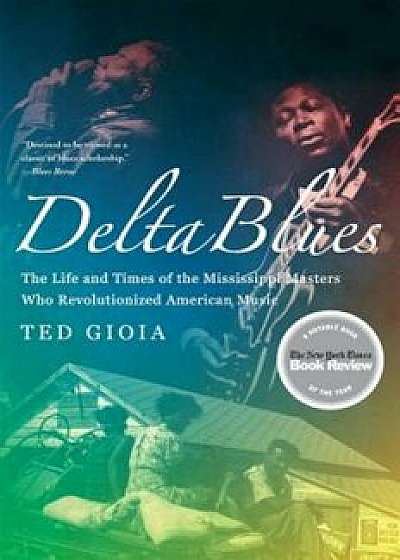 Delta Blues: The Life and Times of the Mississippi Masters Who Revolutionized American Music, Paperback/Ted Gioia