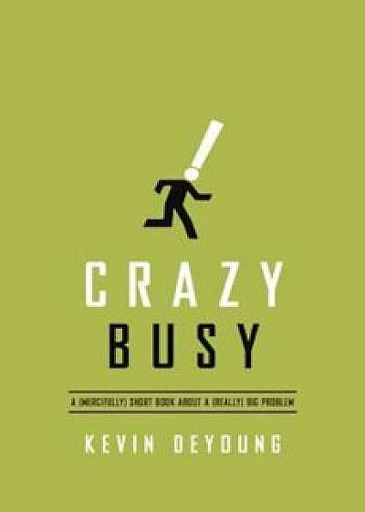 Crazy Busy: A (Mercifully) Short Book about a (Really) Big Problem, Paperback/Kevin DeYoung