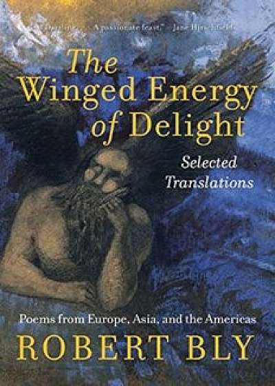 The Winged Energy of Delight: Selected Translations, Paperback/Robert Bly