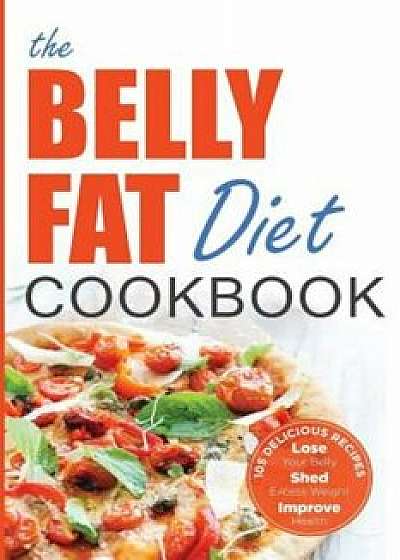 Belly Fat Diet Cookbook: 105 Easy and Delicious Recipes to Lose Your Belly, Shed Excess Weight, Improve Health, Paperback/John Chatham