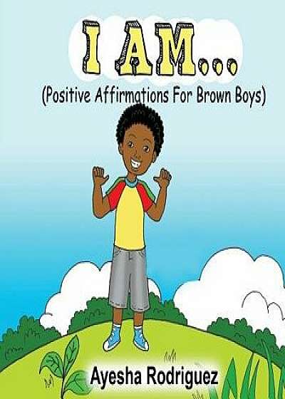 I Am... Positive Affirmations for Brown Boys: Positive Affirmations for Brown Boys, Paperback/Ayesha Rodriguez