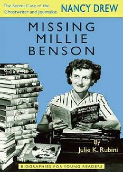 Missing Millie Benson: The Secret Case of the Nancy Drew Ghostwriter and Journalist, Paperback/Julie K. Rubini