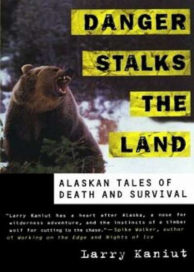 Danger Stalks the Land: Alaskan Tales of Death and Survival, Paperback/Larry Kaniut