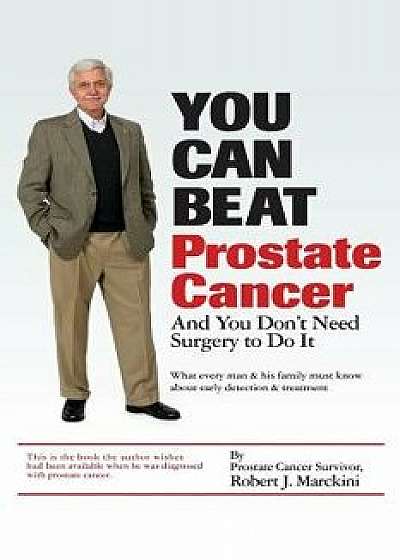 You Can Beat Prostate Cancer, Paperback/Robert J. Marckini