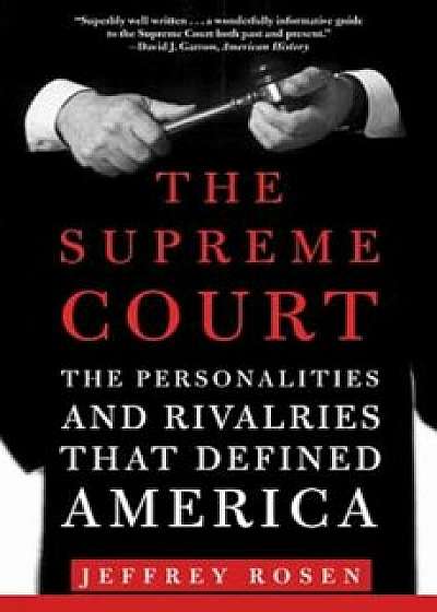 The Supreme Court: The Personalities and Rivalries That Defined America, Paperback/Jeffrey Rosen