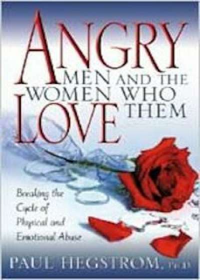 Angry Men and the Women Who Love Them: Breaking the Cycle of Physical and Emotional Abuse, Paperback/Paul Hegstrom