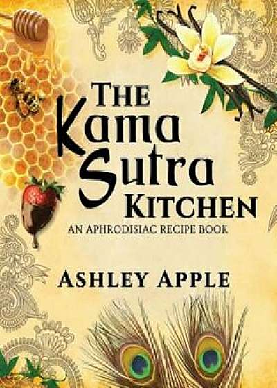 The Kama Sutra Kitchen: An Aphrodisiac Recipe Book, Paperback/Ashley Apple