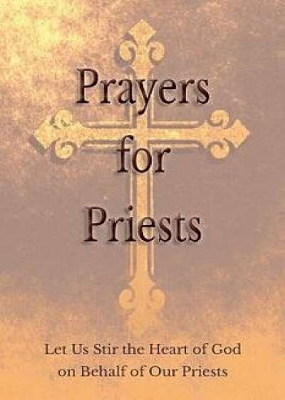 Prayers for Priests: Let Us Stir the Heart of God on Behalf of Our Priests, Paperback/Saints and Prelates Various