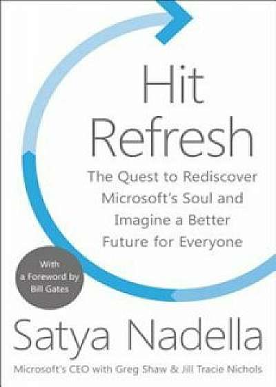 Hit Refresh: The Quest to Rediscover Microsoft's Soul and Imagine a Better Future for Everyone, Hardcover/Satya Nadella
