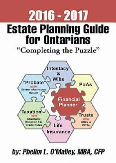 2016 - 2017 Estate Planning Guide for Ontarians - ''Completing the Puzzle'', Paperback/Cfp Phelim L. O'Malley Mba