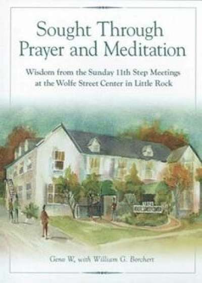 Sought Through Prayer and Meditation: Wisdom from the Sunday 11th Step Meetings at the Wolfe Street Center in Little Rock, Paperback/Geno W