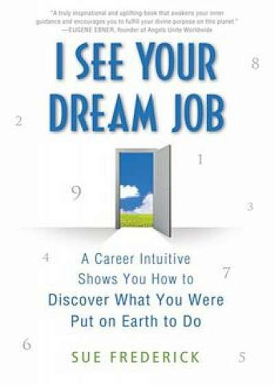 I See Your Dream Job: A Career Intuitive Shows You How to Discover What You Were Put on Earth to Do, Paperback/Sue Frederick