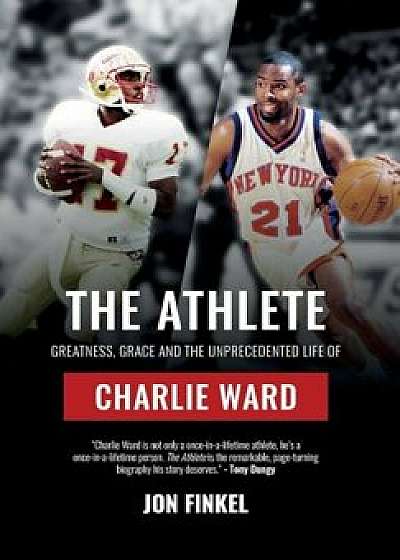 The Athlete: Greatness, Grace and the Unprecedented Life of Charlie Ward, Hardcover/Jon Finkel