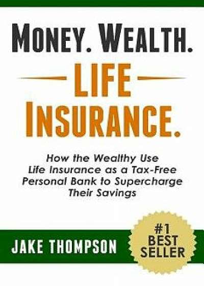 Money. Wealth. Life Insurance.: How the Wealthy Use Life Insurance as a Tax-Free Personal Bank to Supercharge Their Savings, Paperback/Jake Thompson