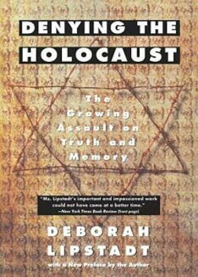 Denying the Holocaust: The Growing Assault on Truth and Memory, Paperback/Deborah E. Lipstadt
