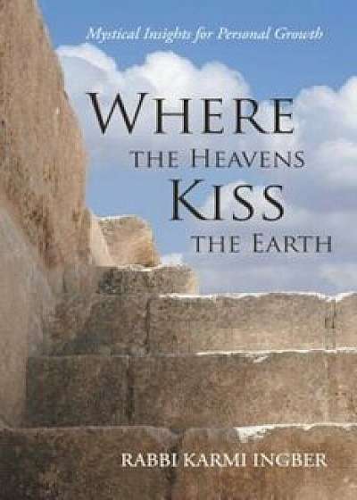 Where the Heavens Kiss the Earth: Mystical Insights for Personal Growth, Paperback/Rabbi Karmi Ingber