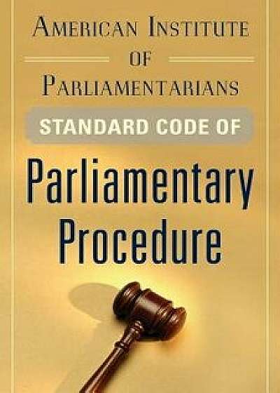 American Institute of Parliamentarians Standard Code of Parliamentary Procedure, Paperback/American Institute of Parliamentarians