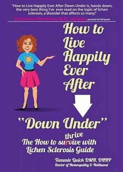 How to Live Happily Ever After Down Under: The How to Thrive with Lichen Sclerosis Guide, Paperback/Tammie Quick