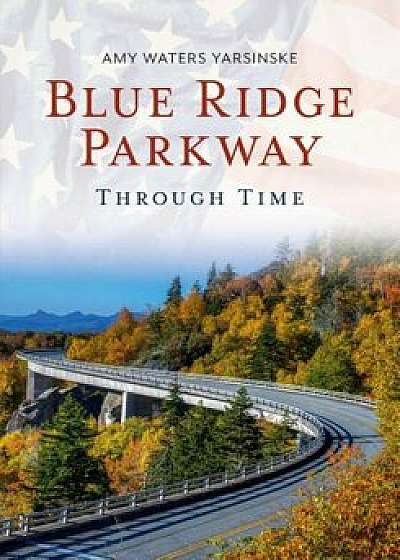 Blue Ridge Parkway Through Time, Paperback/Amy Waters Yarsinske