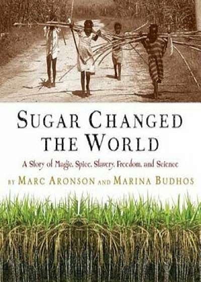 Sugar Changed the World: A Story of Magic, Spice, Slavery, Freedom, and Science, Hardcover/Marc Aronson