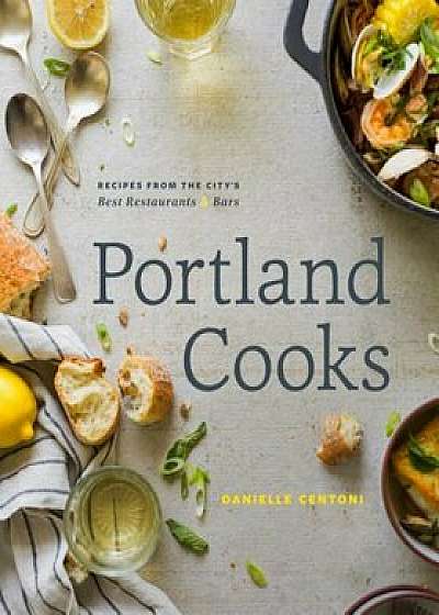 Portland Cooks: Recipes from the City's Best Restaurants and Bars, Hardcover/Danielle Centoni