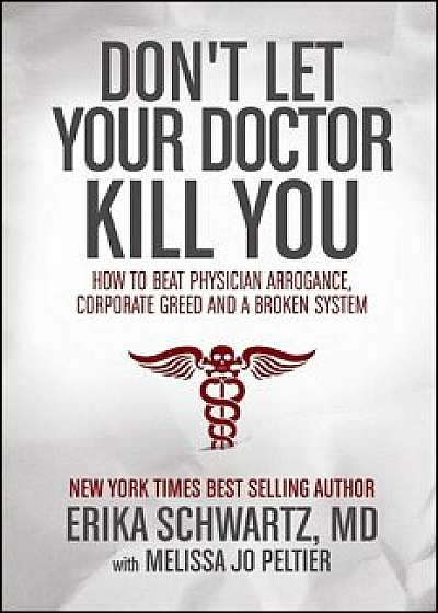 Don't Let Your Doctor Kill You: How to Beat Physician Arrogance, Corporate Greed and a Broken System, Paperback/Erika Schwartz