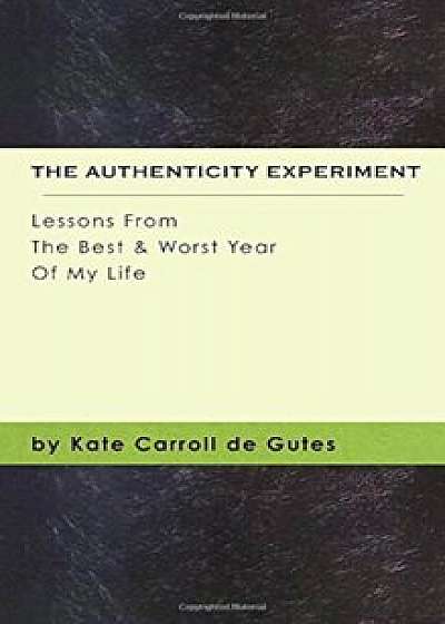 The Authenticity Experiment: Lessons from the Best & Worst Year of My Life, Paperback/Kate Carroll De Gutes