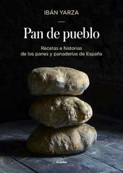 Pan de Pueblo: Recetas E Historias de Los Panes y Panaderias de Espana / Town Bread: Recipes and History of Spain's Breads and Bakeries: Recetas E His, Hardcover/Iban Yarza
