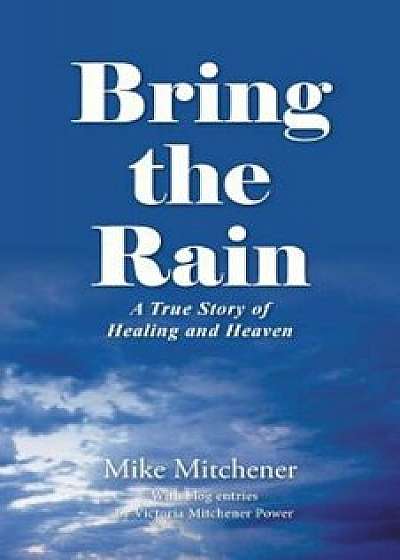 Bring the Rain: A True Story of Healing and Heaven, Paperback/Mike Mitchener