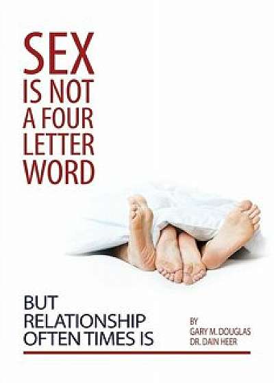 Sex Is Not a Four Letter Word But Relationship Often Times Is, Paperback/Gary M. Douglas