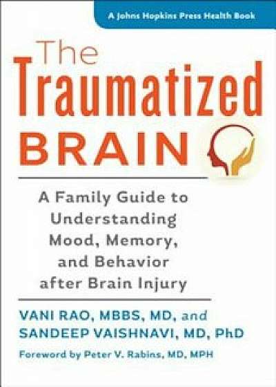 The Traumatized Brain: A Family Guide to Understanding Mood, Memory, and Behavior After Brain Injury, Paperback/Vani Rao