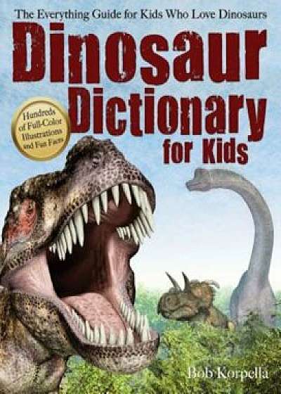Dinosaur Dictionary for Kids: The Everything Guide for Kids Who Love Dinosaurs, Paperback/Korpella Bob