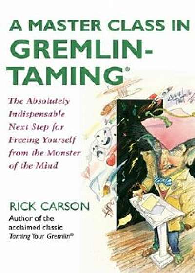 A Master Class in Gremlin-Taming: The Absolutely Indispensable Next Step for Freeing Yourself from the Monster of the Mind, Paperback/Rick Carson