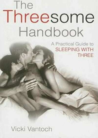 The Threesome Handbook: A Practical Guide to Sleeping with Three, Paperback/Vicki Vantoch