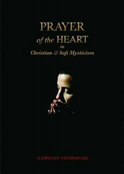 Prayer of the Heart in Christian and Sufi Mysticism, Paperback/Llewellyn Vaughan-Lee