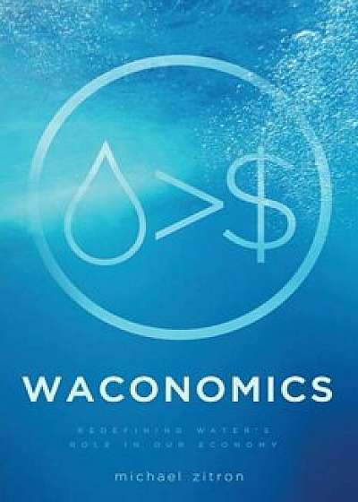 Waconomics: Redefining Water's Role in Our Economy, Paperback/Michael Zitron